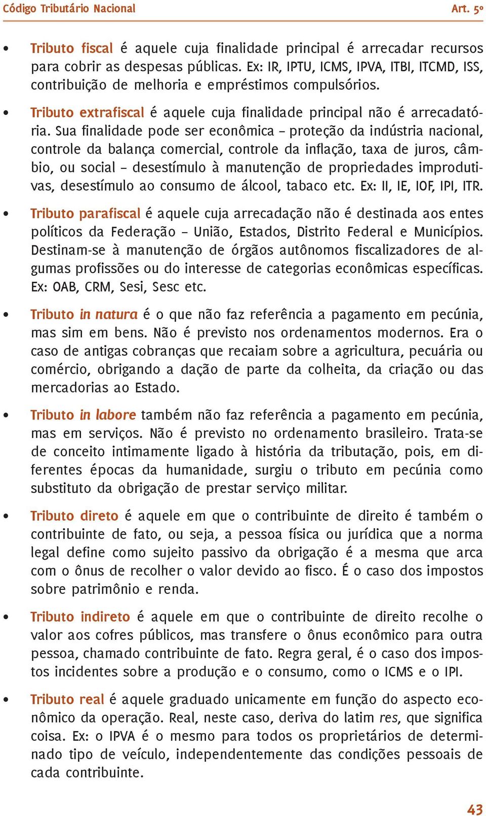 Sua finalidade pode ser econômica proteção da indústria nacional, controle da balança comercial, controle da inflação, taxa de juros, câmbio, ou social desestímulo à manutenção de propriedades