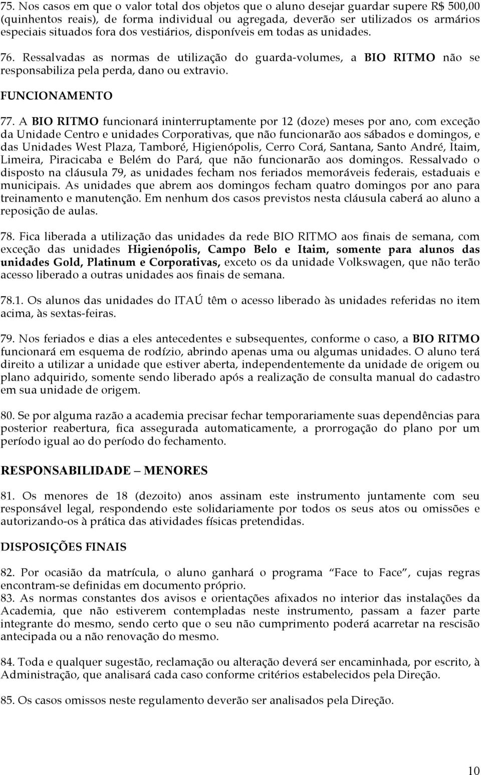 A BIO RITMO funcionará ininterruptamente por 12 (doze) meses por ano, com exceção da Unidade Centro e unidades Corporativas, que não funcionarão aos sábados e domingos, e das Unidades West Plaza,