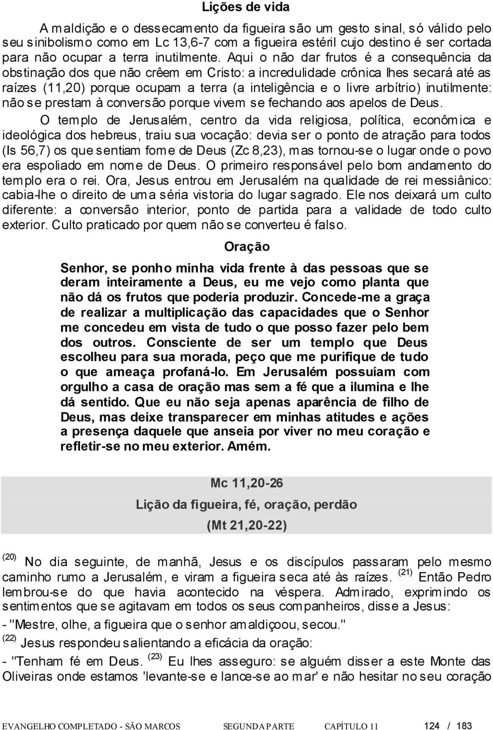 Aqui o não dar frutos é a consequência da obstinação dos que não crêem em Cristo: a incredulidade crônica lhes secará até as raízes (11,20) porque ocupam a terra (a inteligência e o livre arbítrio)