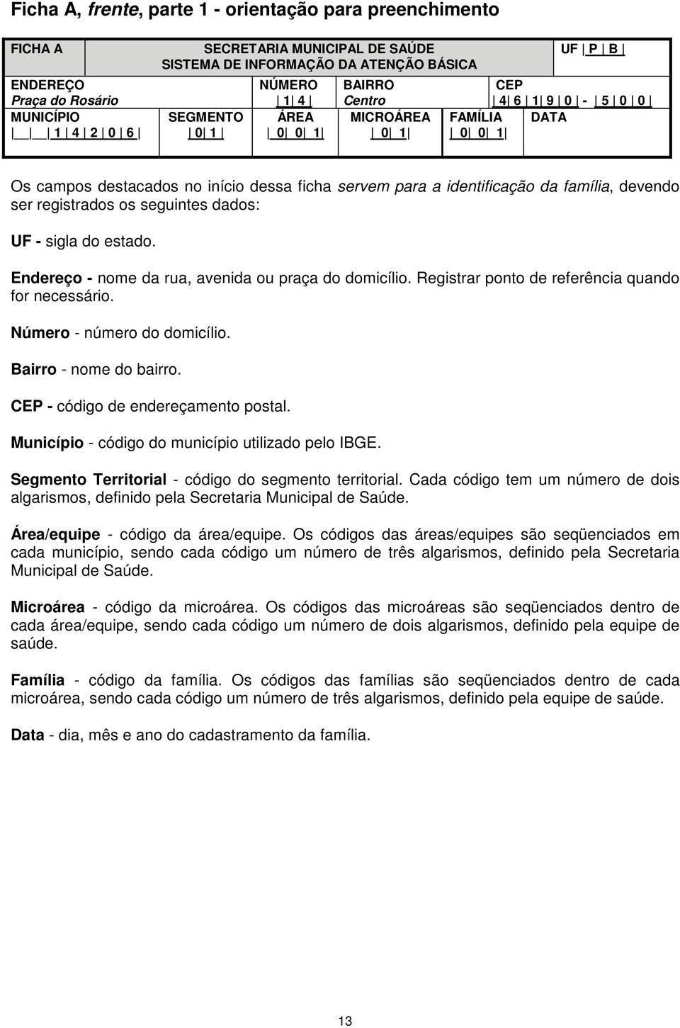 devendo ser registrados os seguintes dados: UF - sigla do estado. Endereço - nome da rua, avenida ou praça do domicílio. Registrar ponto de referência quando for necessário.