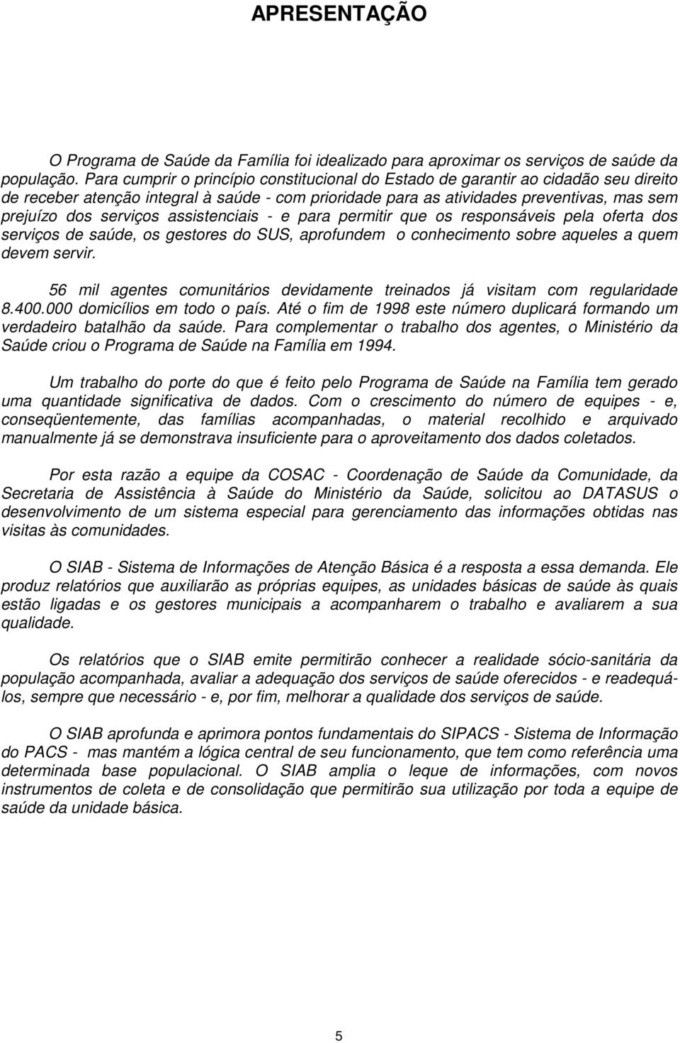 assistenciais - e para permitir que os responsáveis pela oferta dos serviços de saúde, os gestores do SUS, aprofundem o conhecimento sobre aqueles a quem devem servir.