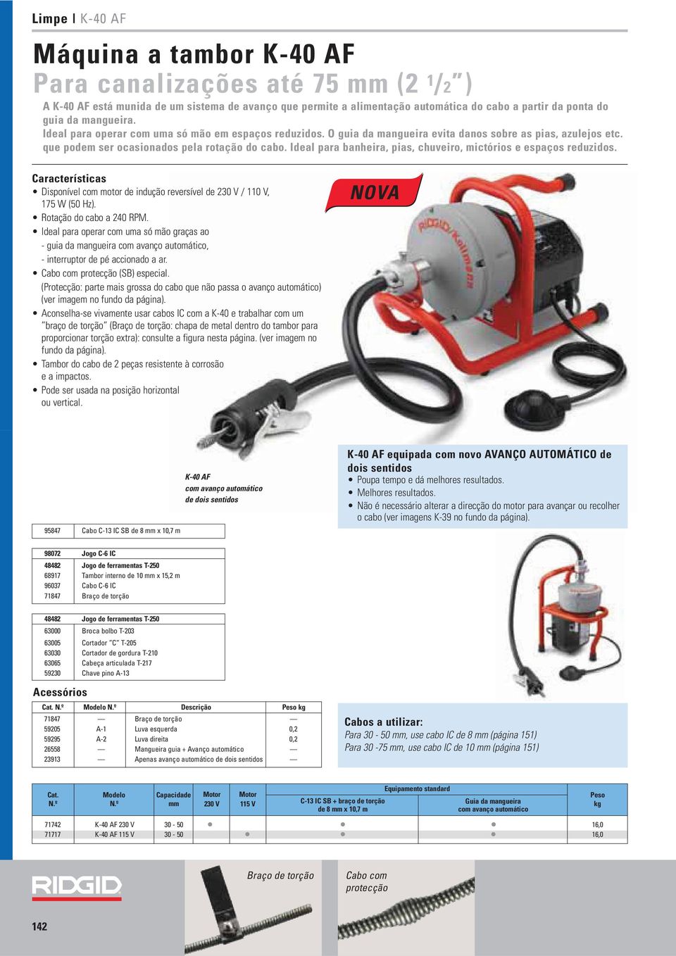 Ideal para banheira, pias, chuveiro, mictórios e espaços reduzidos. Características Disponível com motor de indução reversível de 230 V / 110 V, 175 W (50 Hz). Rotação do cabo a 240 RPM.