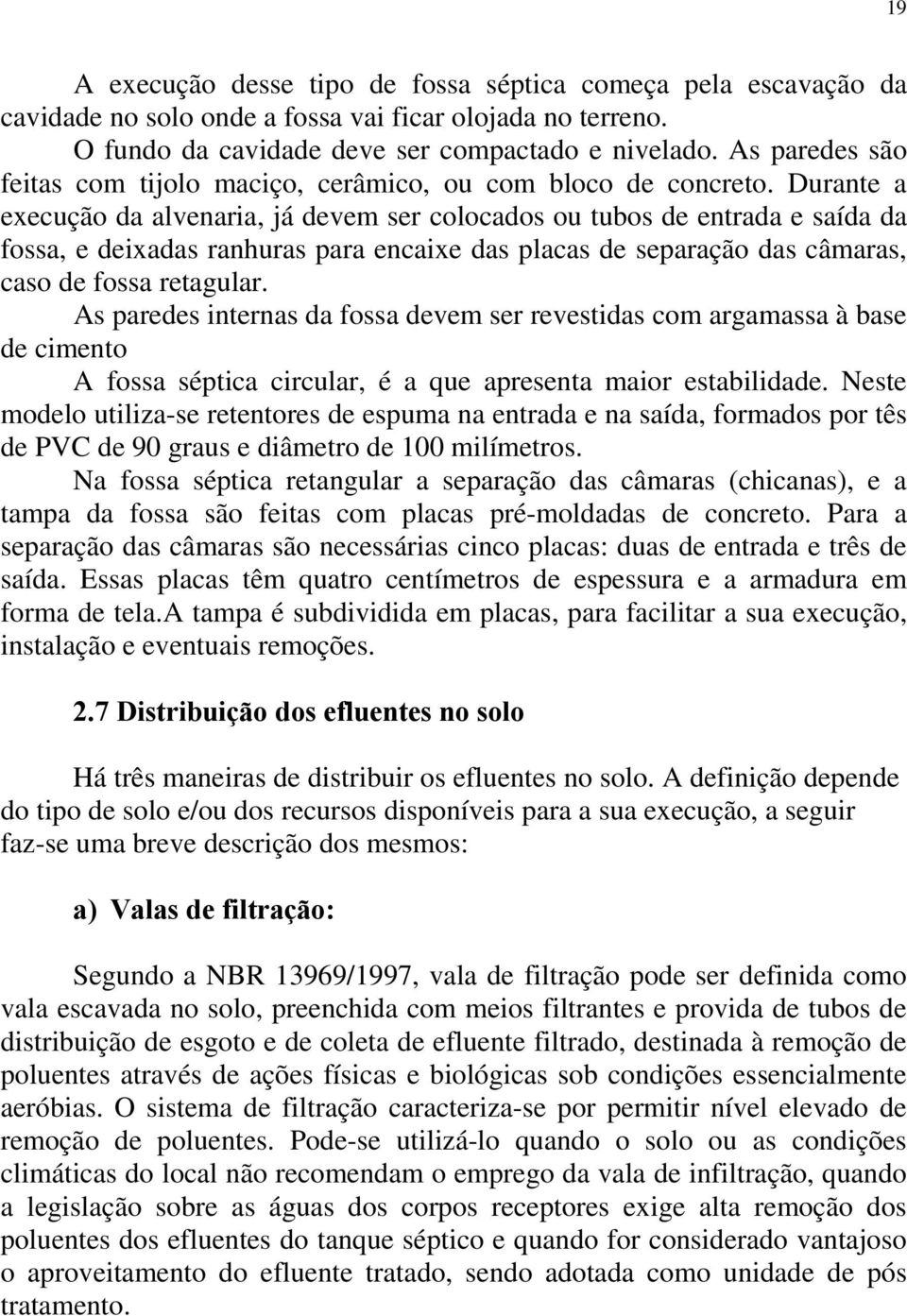 Durante a execução da alvenaria, já devem ser colocados ou tubos de entrada e saída da fossa, e deixadas ranhuras para encaixe das placas de separação das câmaras, caso de fossa retagular.