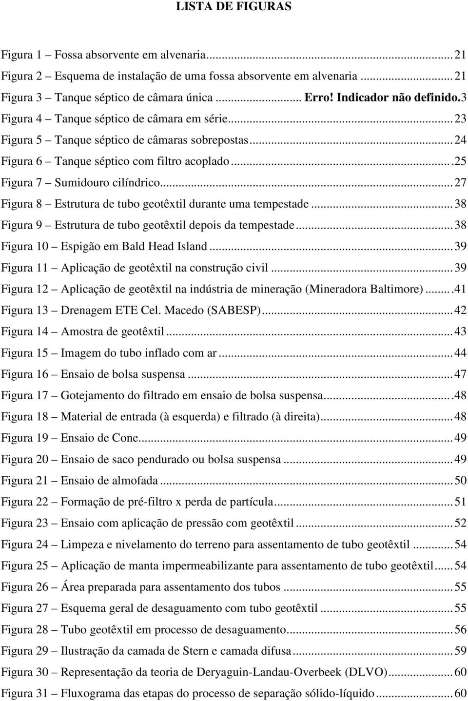 ..25 Figura 7 Sumidouro cilíndrico... 27 Figura 8 Estrutura de tubo geotêxtil durante uma tempestade... 38 Figura 9 Estrutura de tubo geotêxtil depois da tempestade.