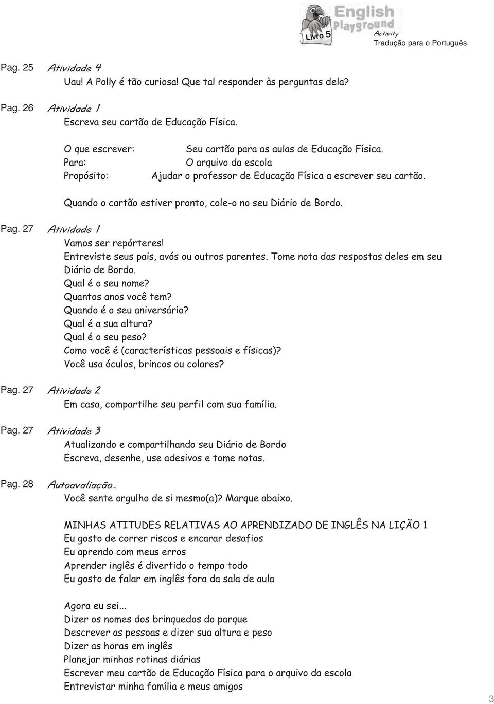 Entreviste seus pais, avós ou outros parentes. Tome nota das respostas deles em seu Diário de Bordo. Qual é o seu nome? Quantos anos você tem? Quando é o seu aniversário? Qual é a sua altura?