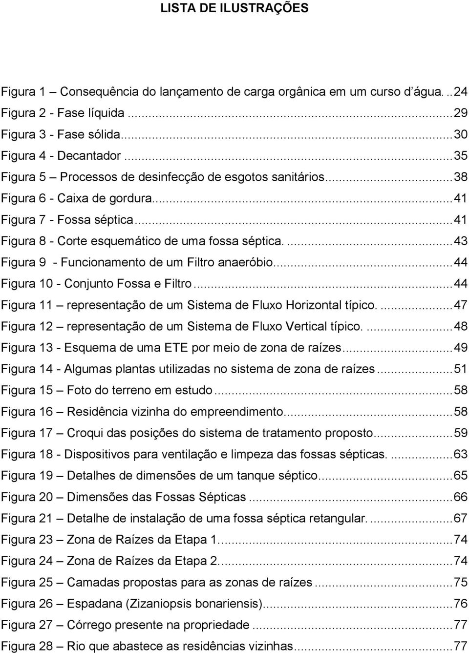 ... 43 Figura 9 - Funcionamento de um Filtro anaeróbio... 44 Figura 10 - Conjunto Fossa e Filtro... 44 Figura 11 representação de um Sistema de Fluxo Horizontal típico.