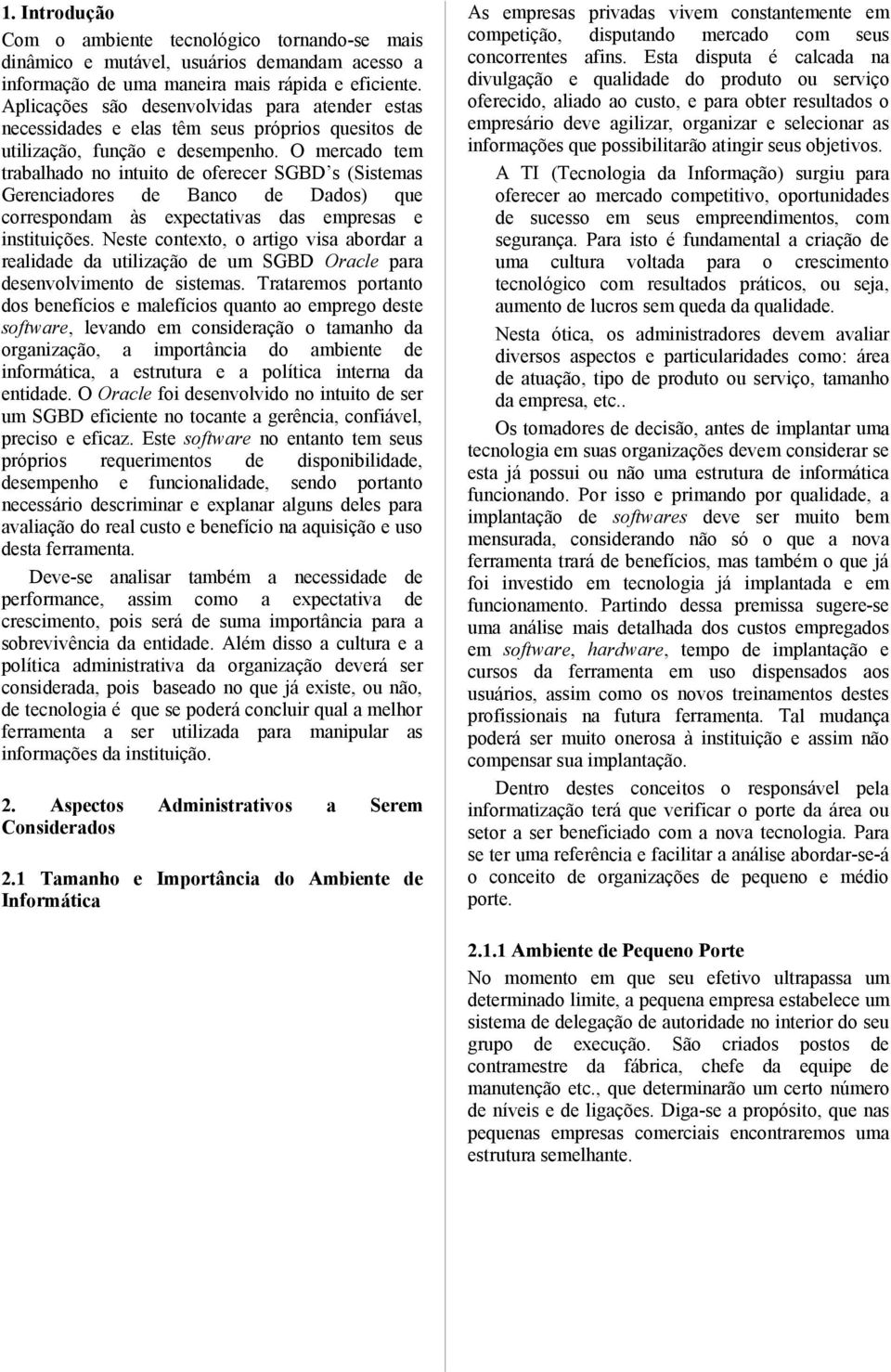 O mercado tem trabalhado no intuito de oferecer SGBD s (Sistemas Gerenciadores de Banco de Dados) que correspondam às expectativas das empresas e instituições.