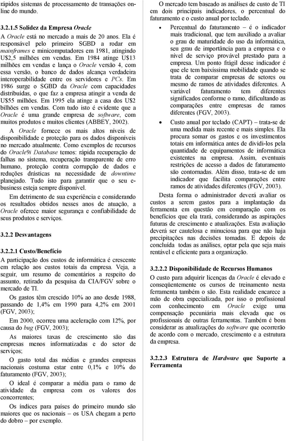 Em 1984 atinge U$13 milhões em vendas e lança o Oracle versão 4, com essa versão, o banco de dados alcança verdadeira interoperabilidade entre os servidores e PCs.