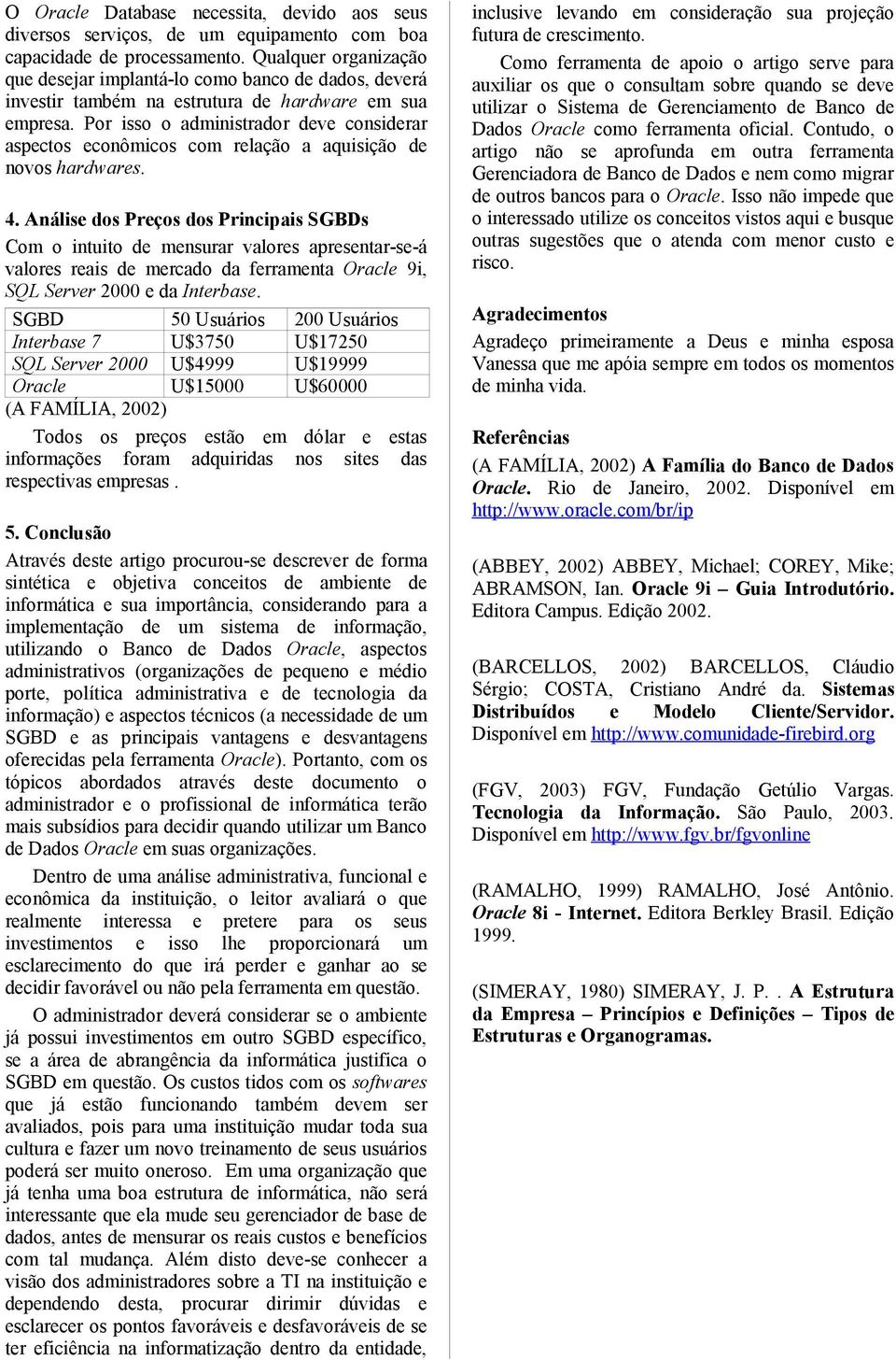 Por isso o administrador deve considerar aspectos econômicos com relação a aquisição de novos hardwares. 4.