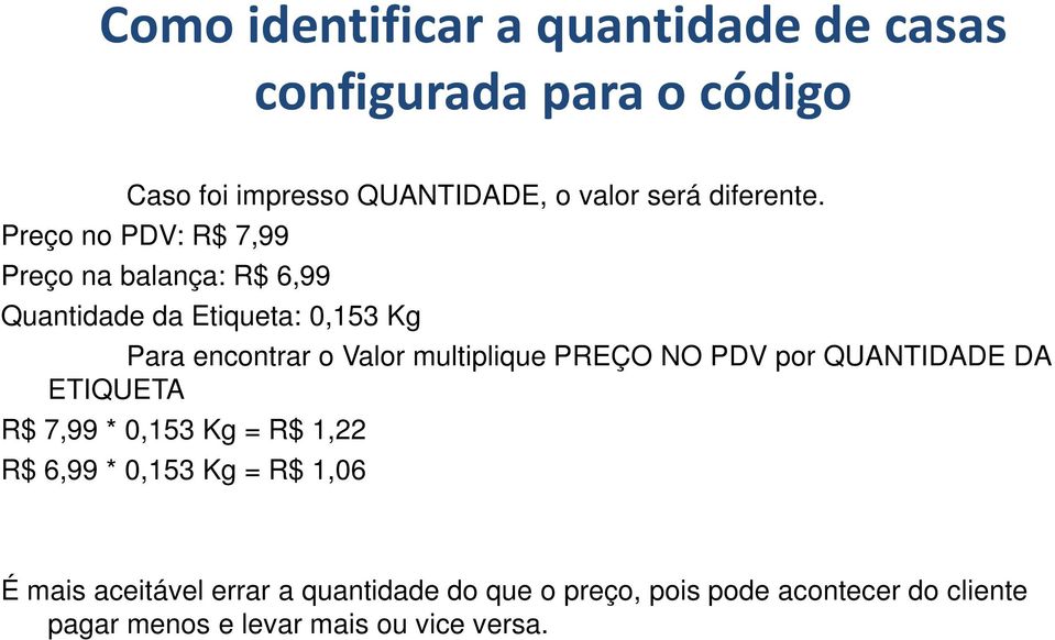 Preço no PDV: R$ 7,99 Preço na balança: R$ 6,99 Quantidade da Etiqueta: 0,153 Kg Para encontrar o Valor