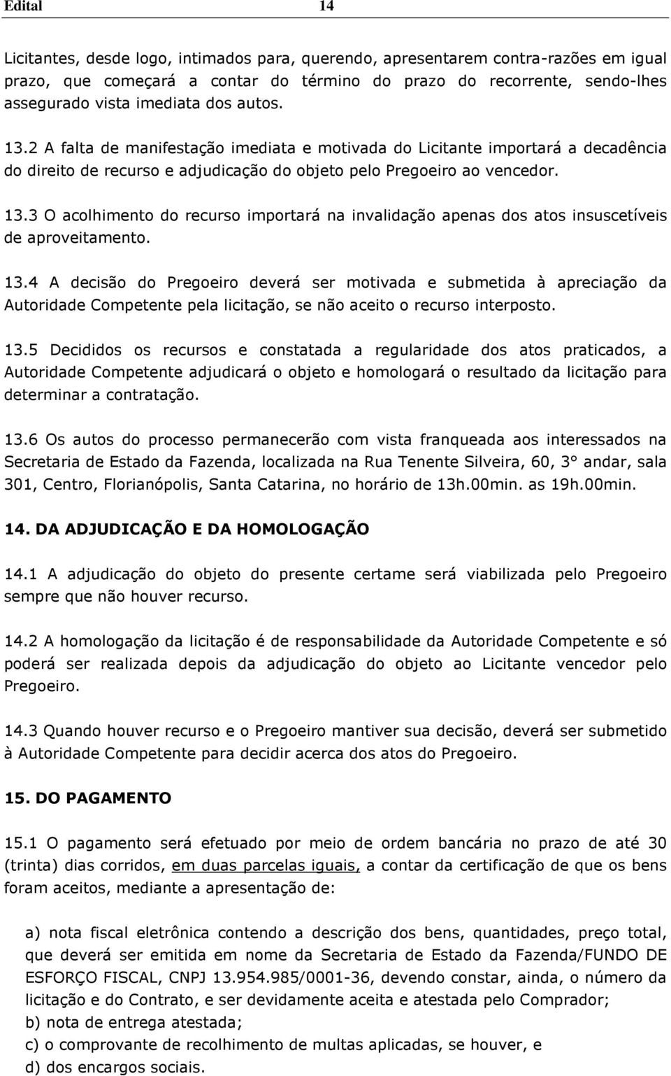 13.4 A decisão do Pregoeiro deverá ser motivada e submetida à apreciação da Autoridade Competente pela licitação, se não aceito o recurso interposto. 13.