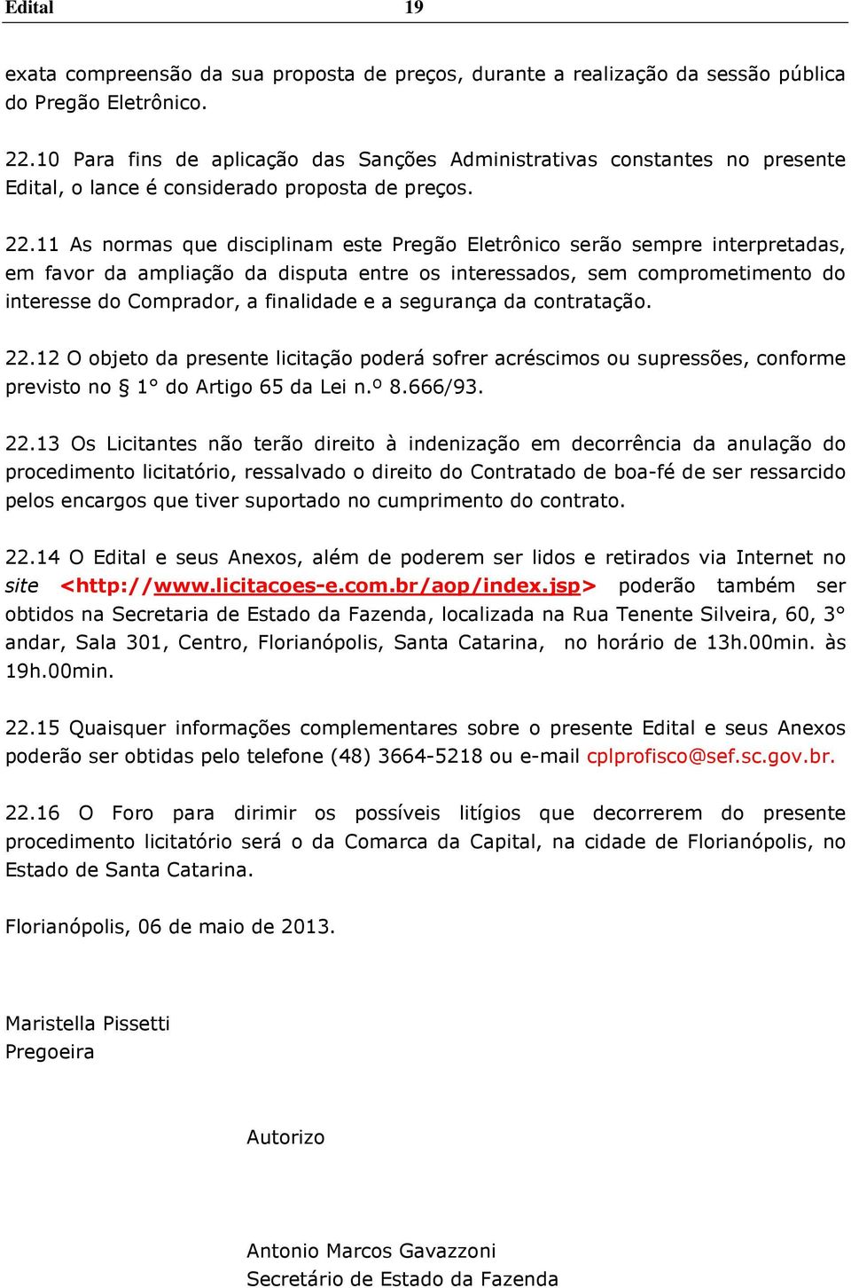 11 As normas que disciplinam este Pregão Eletrônico serão sempre interpretadas, em favor da ampliação da disputa entre os interessados, sem comprometimento do interesse do Comprador, a finalidade e a