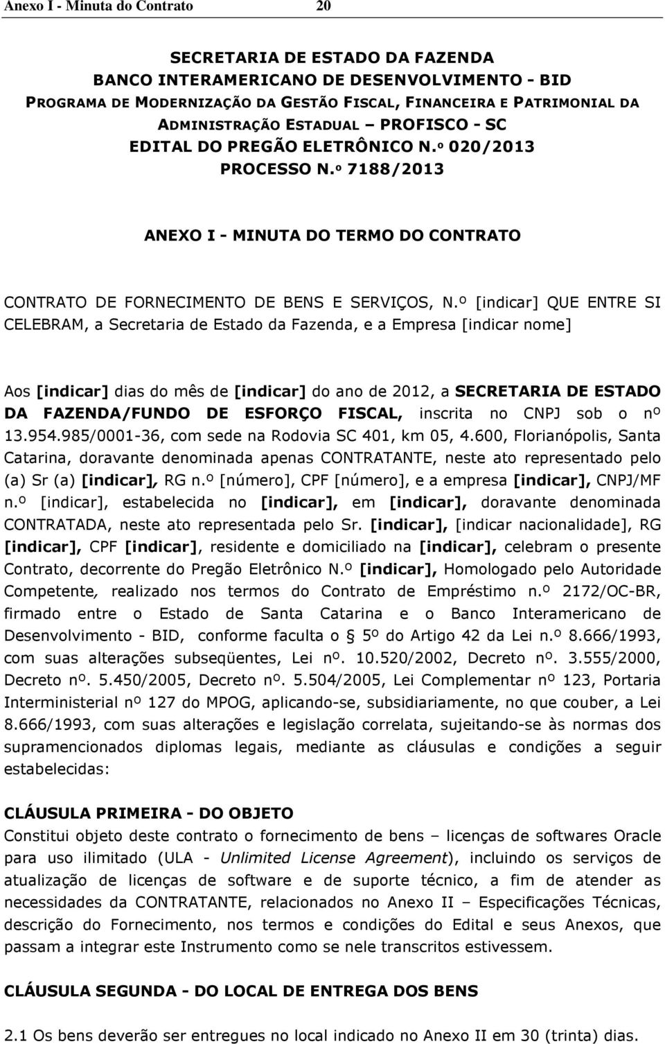 º [indicar] QUE ENTRE SI CELEBRAM, a Secretaria de Estado da Fazenda, e a Empresa [indicar nome] Aos [indicar] dias do mês de [indicar] do ano de 2012, a SECRETARIA DE ESTADO DA FAZENDA/FUNDO DE