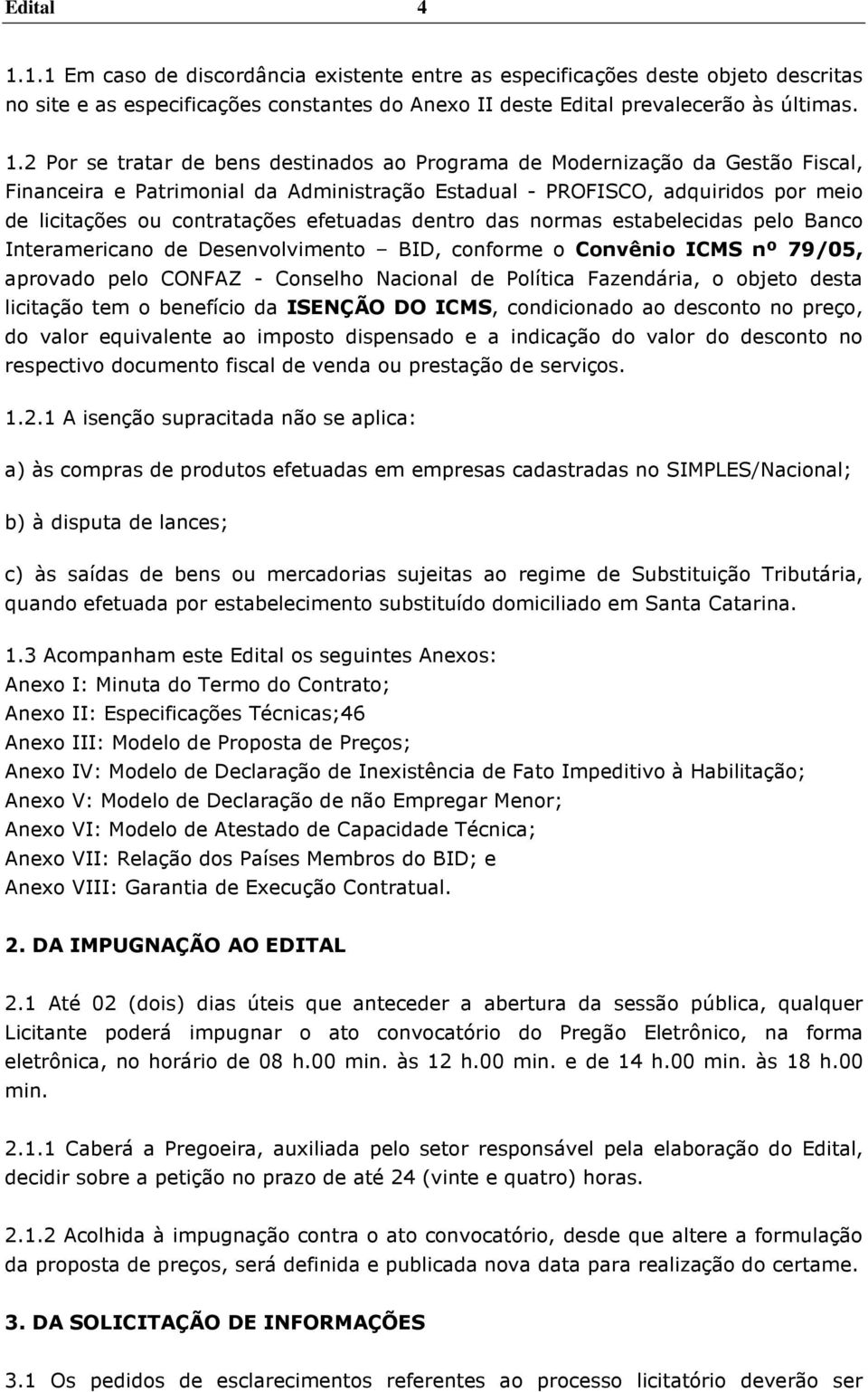 2 Por se tratar de bens destinados ao Programa de Modernização da Gestão Fiscal, Financeira e Patrimonial da Administração Estadual - PROFISCO, adquiridos por meio de licitações ou contratações