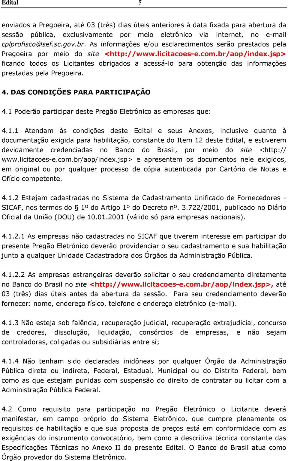 jsp> ficando todos os Licitantes obrigados a acessá-lo para obtenção das informações prestadas pela Pregoeira. 4. DAS CONDIÇÕES PARA PARTICIPAÇÃO 4.