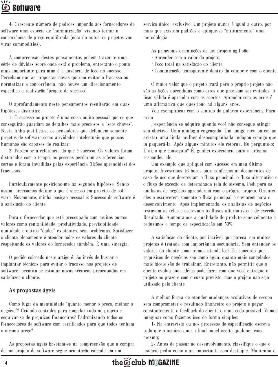 Percebam que as propostas novas querem evitar o fracasso ou normatizar a concorrência, não houve um direcionamento específico a realização projeto de sucesso.