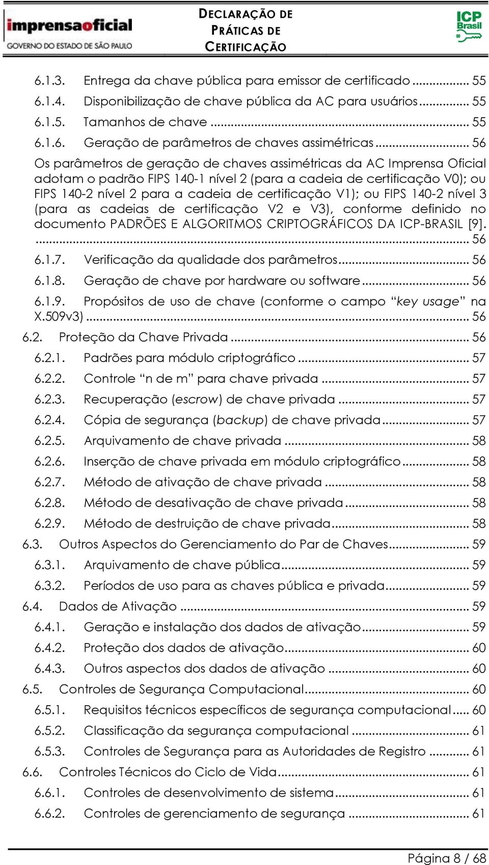 V1); ou FIPS 140-2 nível 3 (para as cadeias de certificação V2 e V3), conforme definido no documento PADRÕES E ALGORITMOS CRIPTOGRÁFICOS DA ICP-BRASIL [9].... 56 6.1.7.