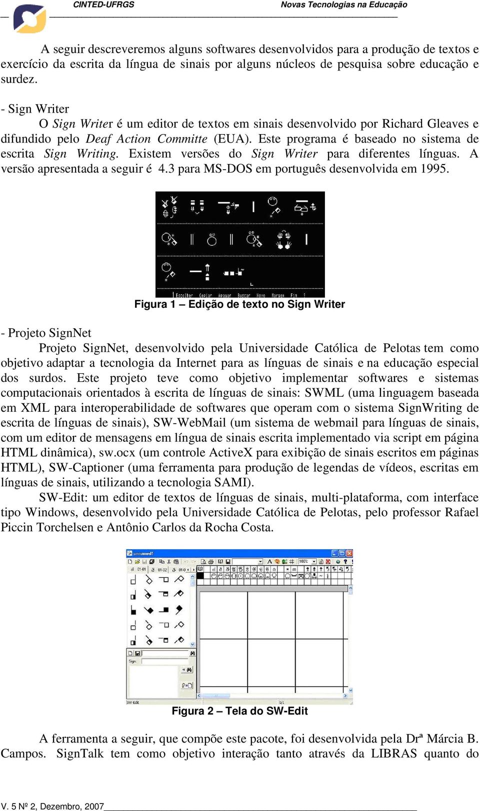Existem versões do Sign Writer para diferentes línguas. A versão apresentada a seguir é 4.3 para MS-DOS em português desenvolvida em 1995.