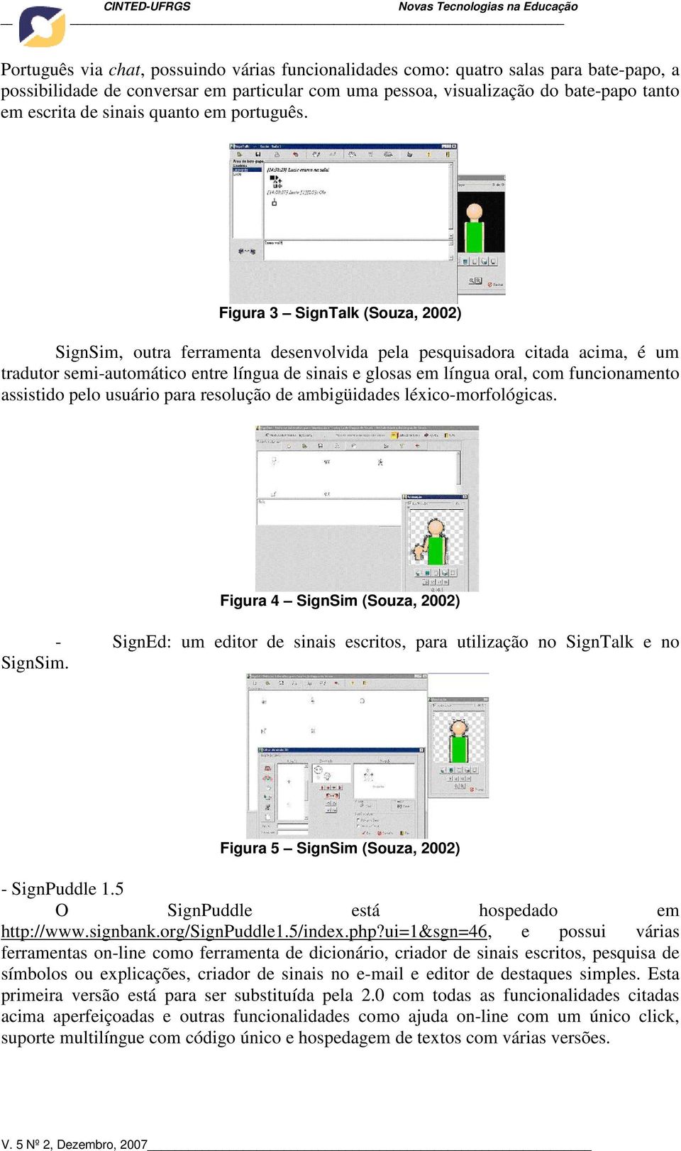 Figura 3 SignTalk (Souza, 2002) SignSim, outra ferramenta desenvolvida pela pesquisadora citada acima, é um tradutor semi-automático entre língua de sinais e glosas em língua oral, com funcionamento