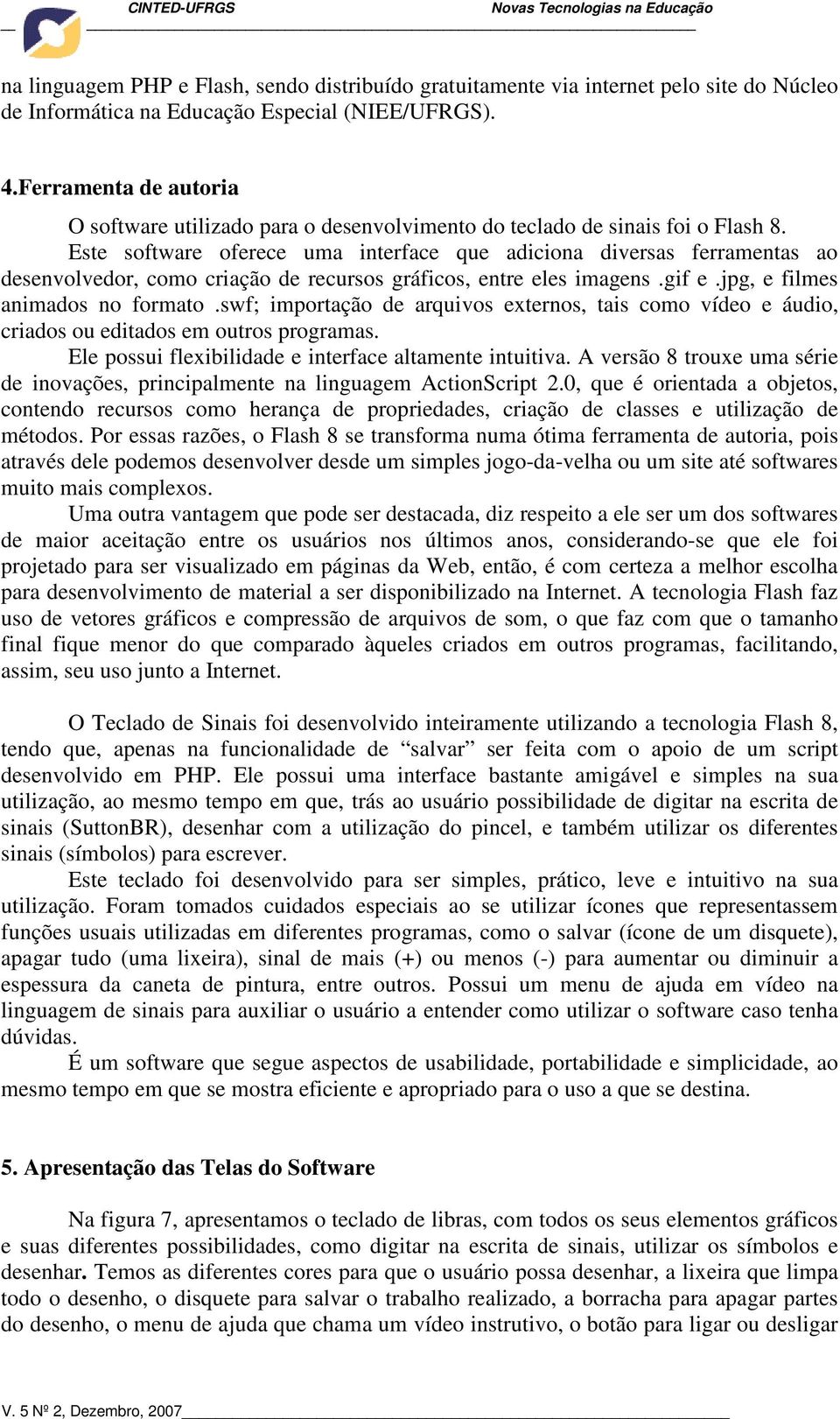 Este software oferece uma interface que adiciona diversas ferramentas ao desenvolvedor, como criação de recursos gráficos, entre eles imagens.gif e.jpg, e filmes animados no formato.