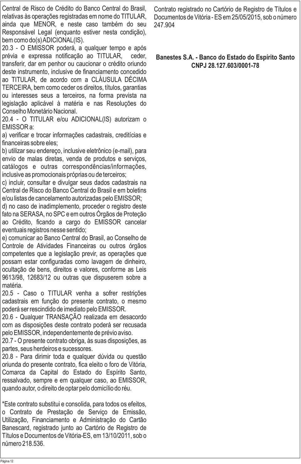 3 - O EMISSOR poderá, a qualquer tempo e após prévia e expressa notificação ao TITULAR, ceder, transferir, dar em penhor ou caucionar o crédito oriundo deste instrumento, inclusive de financiamento