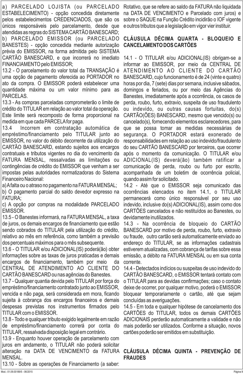 imediato FINANCIAMENTO pelo EMISSOR; 13.2 - O parcelamento do valor total da TRANSAÇÃO é uma opção de pagamento oferecida ao PORTADOR no ato da compra.