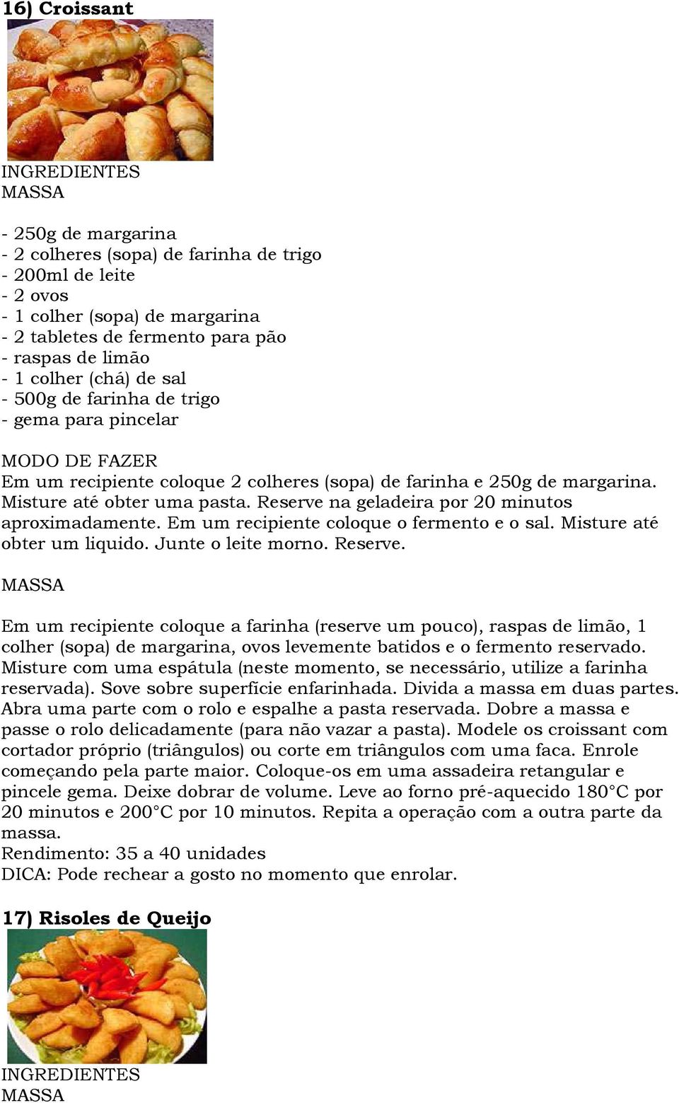 Reserve na geladeira por 20 minutos aproximadamente. Em um recipiente coloque o fermento e o sal. Misture até obter um liquido. Junte o leite morno. Reserve.