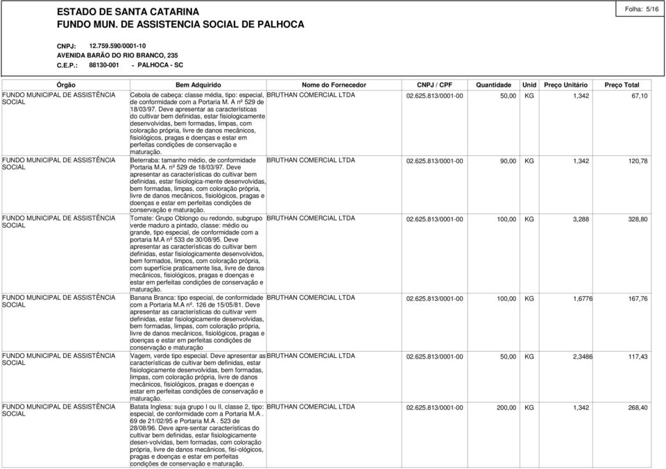 doenças e estar em perfeitas condições de conservação e Beterraba: tamanho médio, de conformidade BRUTHAN COMERCIAL LTDA Portaria M.A. nº 529 de 18/03/97.