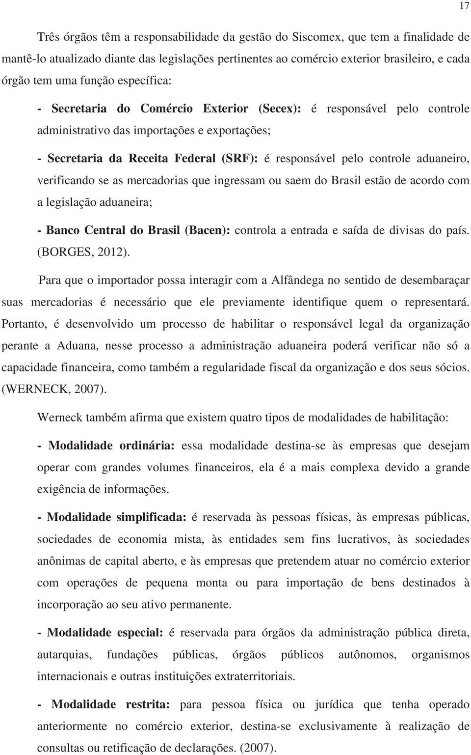 controle aduaneiro, verificando se as mercadorias que ingressam ou saem do Brasil estão de acordo com a legislação aduaneira; - Banco Central do Brasil (Bacen): controla a entrada e saída de divisas