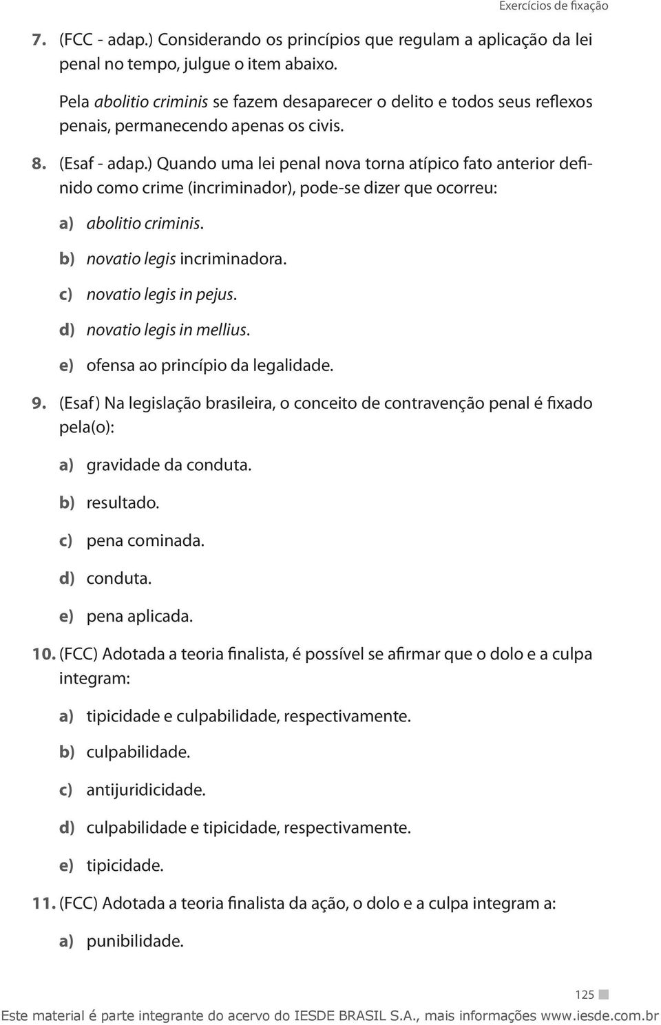 ) Quando uma lei penal nova torna atípico fato anterior definido como crime (incriminador), pode-se dizer que ocorreu: a) abolitio criminis. b) novatio legis incriminadora. c) novatio legis in pejus.