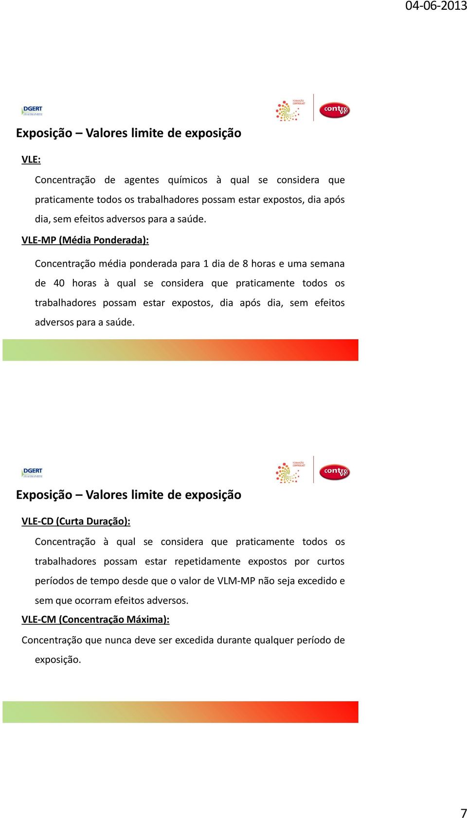 VLE-MP (Média Ponderada): Concentração média ponderada para 1 dia de 8 horas e uma semana de 40 horas à qual se considera que praticamente todos os trabalhadores possam estar expostos, dia após dia,