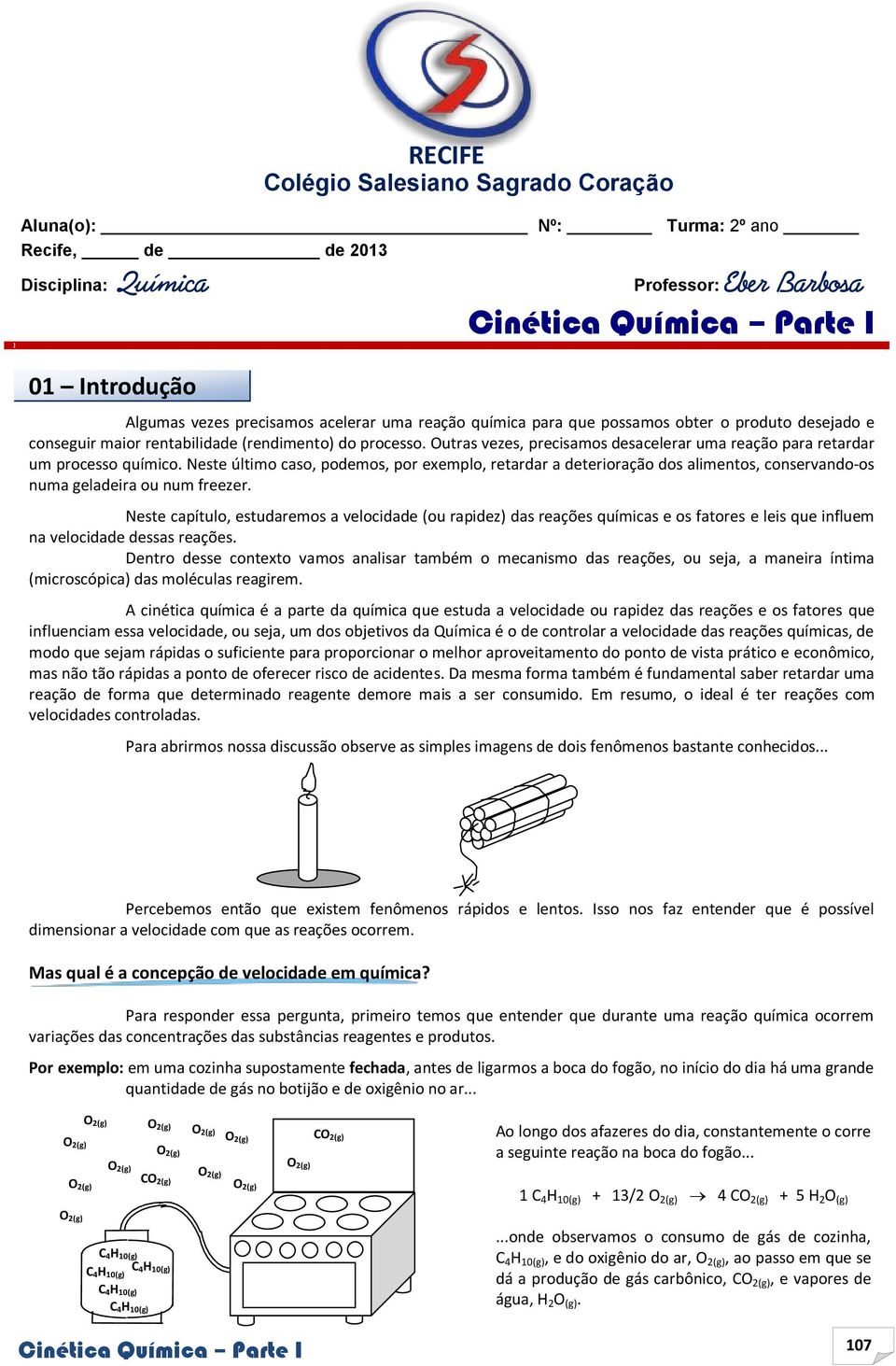 Neste último caso, podemos, por exemplo, retardar a deterioração dos alimentos, conservando-os numa geladeira ou num freezer.