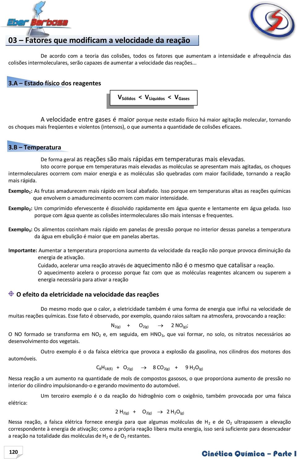 A Estado físico dos reagentes V Sólidos < V Liquidos < V Gases A velocidade entre gases é maior porque neste estado físico há maior agitação molecular, tornando os choques mais freqüentes e violentos