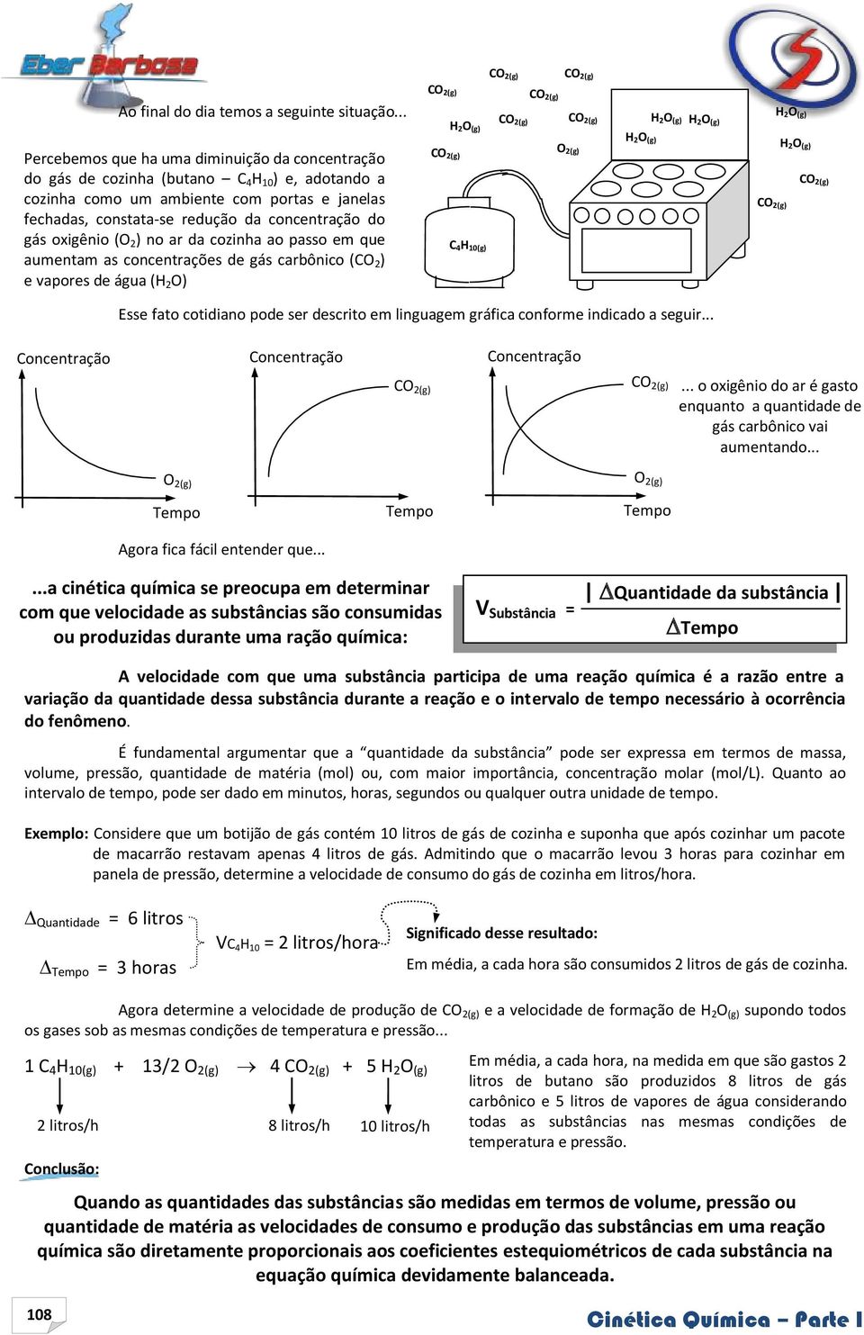 fechadas, constata-se redução da concentração do gás oxigênio (O 2 ) no ar da cozinha ao passo em que aumentam as concentrações de gás carbônico (CO 2 ) e vapores de água (H 2 O) C C 4H 10(g) H 2O