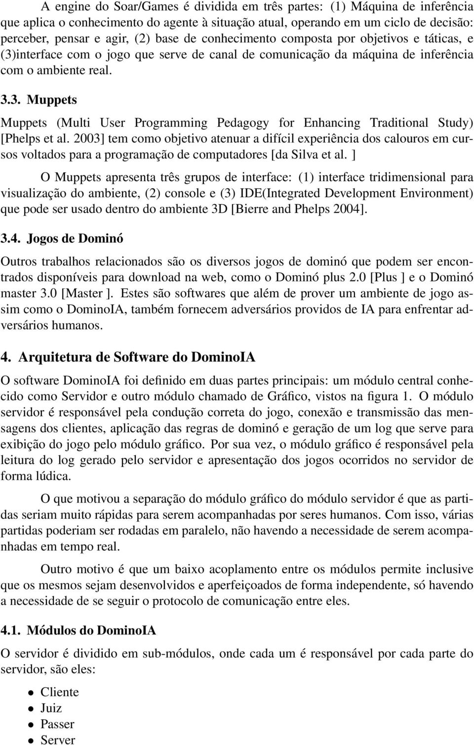 2003] tem como objetivo atenuar a difícil experiência dos calouros em cursos voltados para a programação de computadores [da Silva et al.