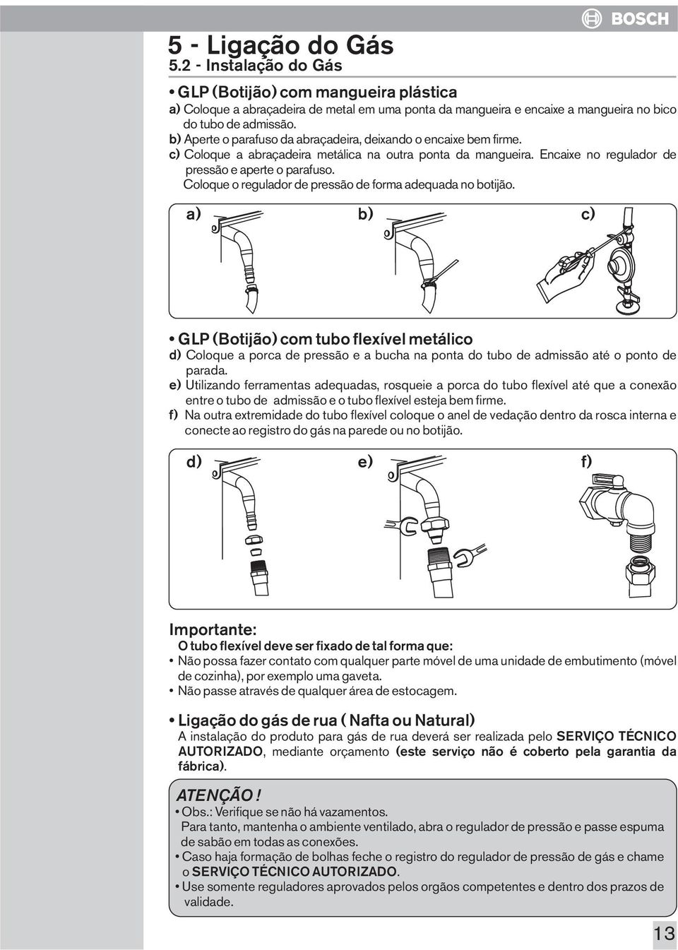 Coloque o regulador de pressão de forma adequada no botijão.