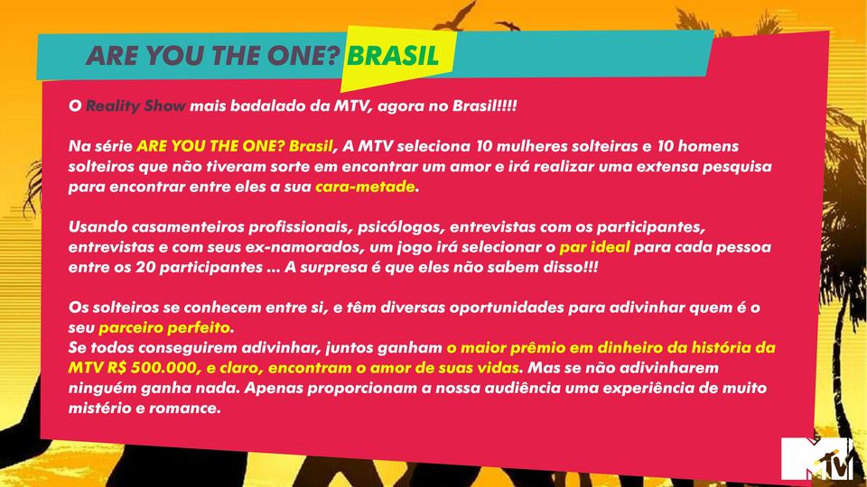 Usando casamenteiros profissionais, psicólogos, entrevistas com os participantes, entrevistas e com seus ex-namorados, um jogo irá selecionar o par ideal para cada pessoa entre os 20 participantes.