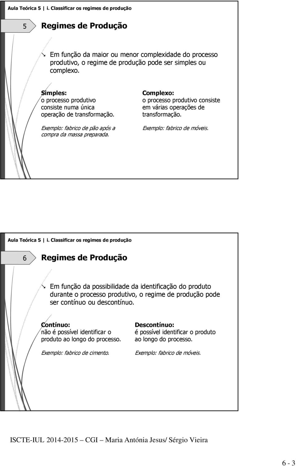 Complexo: o processo produtivo consiste em várias operações de transformação. Exemplo: fabrico de móveis. Aula Teórica 5 i.