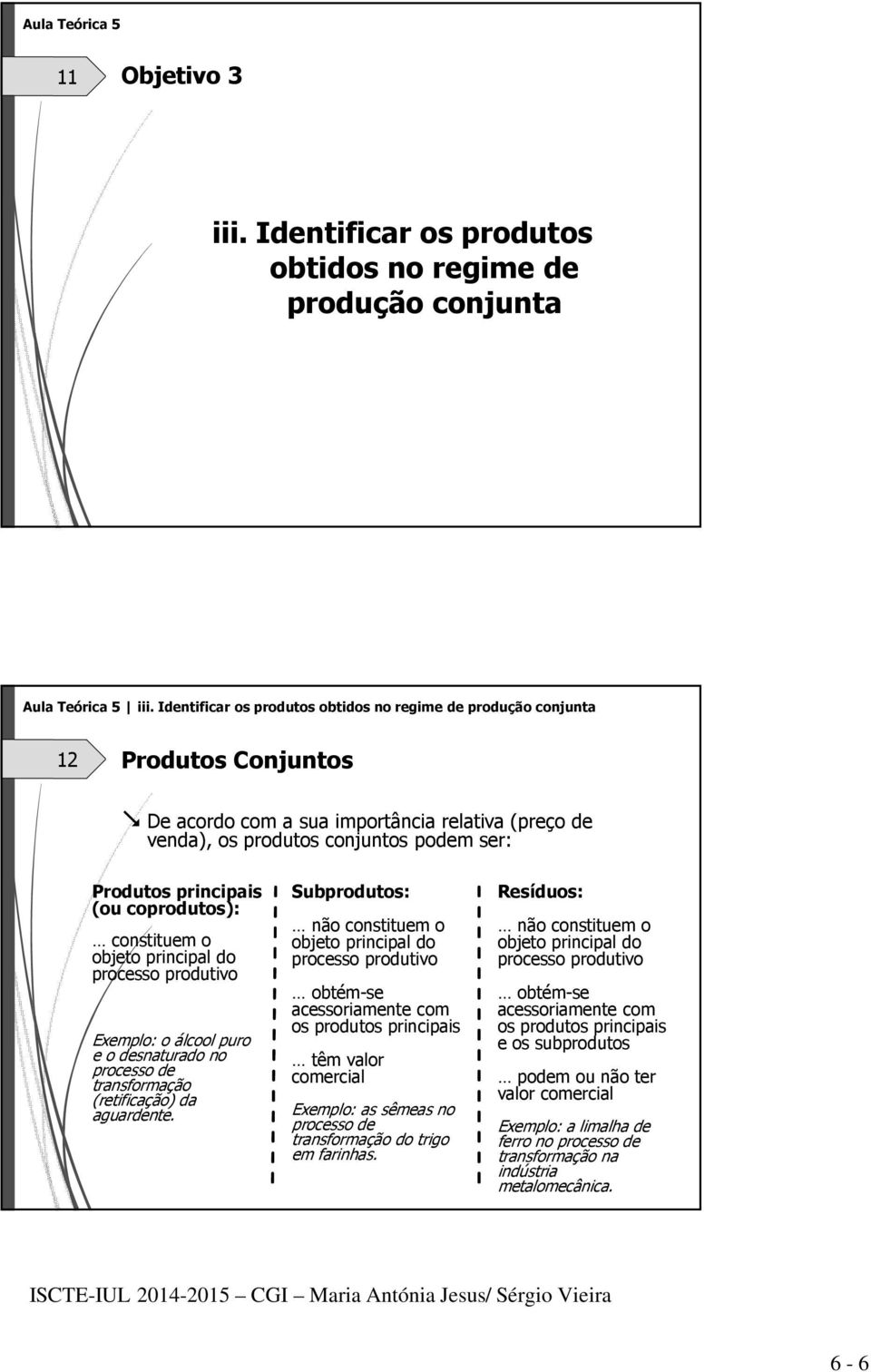 (ou coprodutos): constituem o objeto principal do processo produtivo Exemplo: o álcool puro e o desnaturado no processo de transformação (retificação) da aguardente.