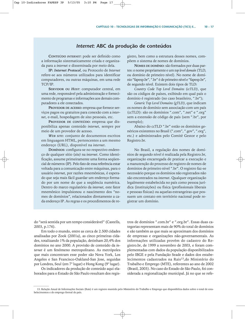 IP: Internet Protocol, ou Protocolo de Internet refere-se aos números utilizados para identificar computadores, ou outras máquinas, em uma rede TCP/IP.