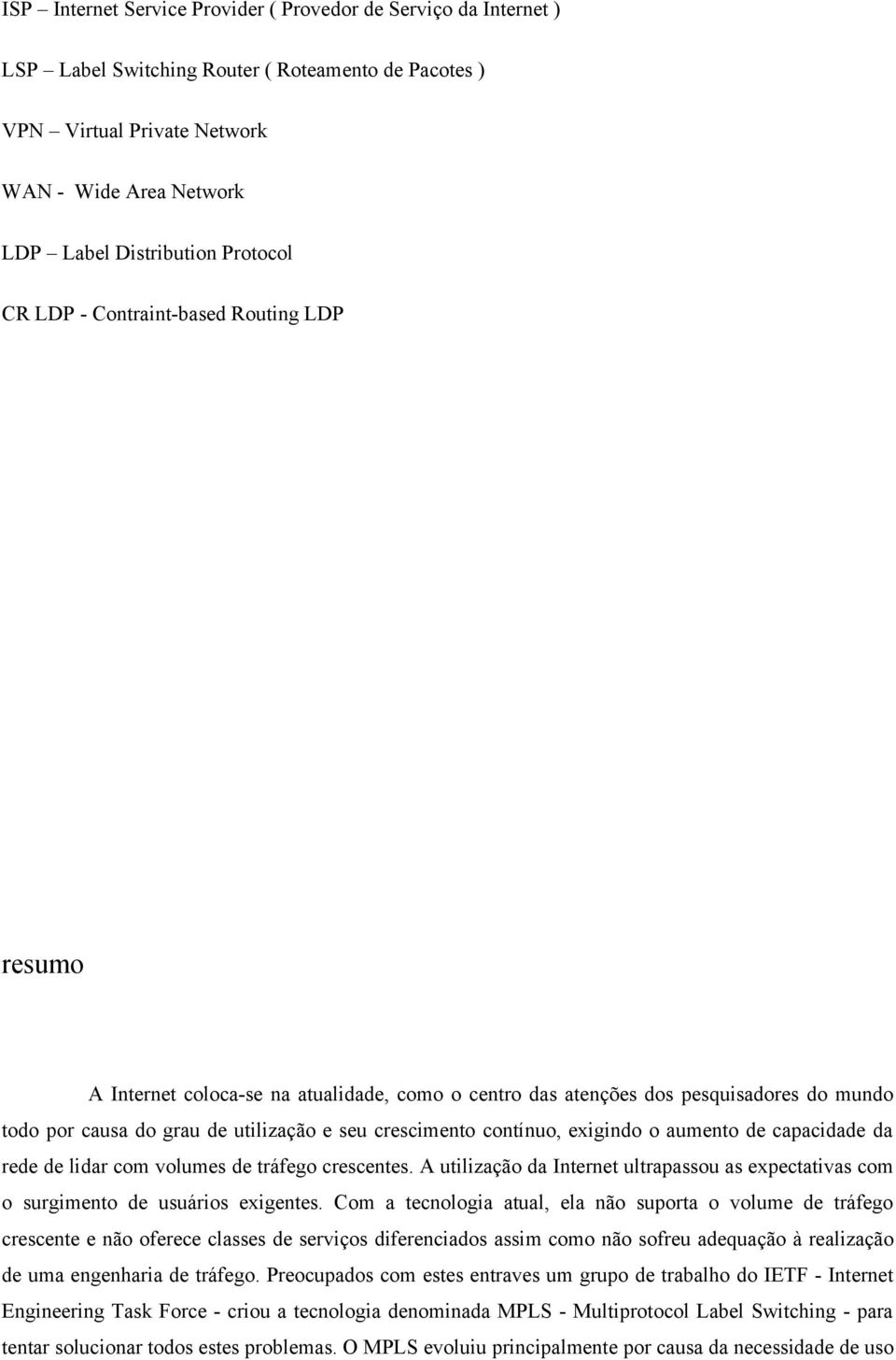 contínuo, exigindo o aumento de capacidade da rede de lidar com volumes de tráfego crescentes. A utilização da Internet ultrapassou as expectativas com o surgimento de usuários exigentes.