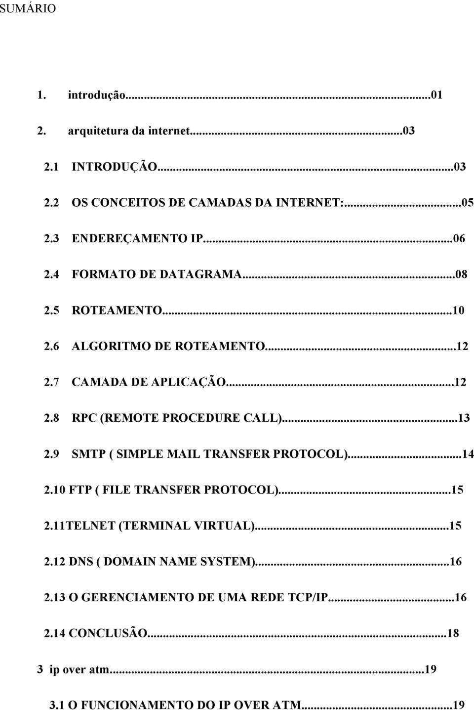 ..13 2.9 SMTP ( SIMPLE MAIL TRANSFER PROTOCOL)...14 2.10 FTP ( FILE TRANSFER PROTOCOL)...15 2.11TELNET (TERMINAL VIRTUAL)...15 2.12 DNS ( DOMAIN NAME SYSTEM).