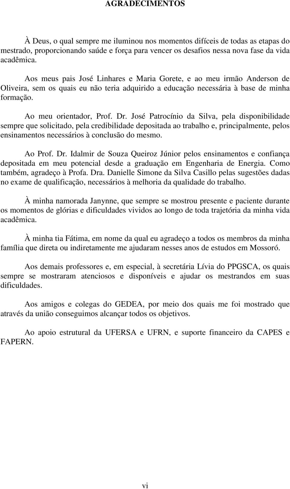 José Patrocínio da Silva, pela disponibilidade sempre que solicitado, pela credibilidade depositada ao trabalho e, principalmente, pelos ensinamentos necessários à conclusão do mesmo. Ao Prof. Dr.