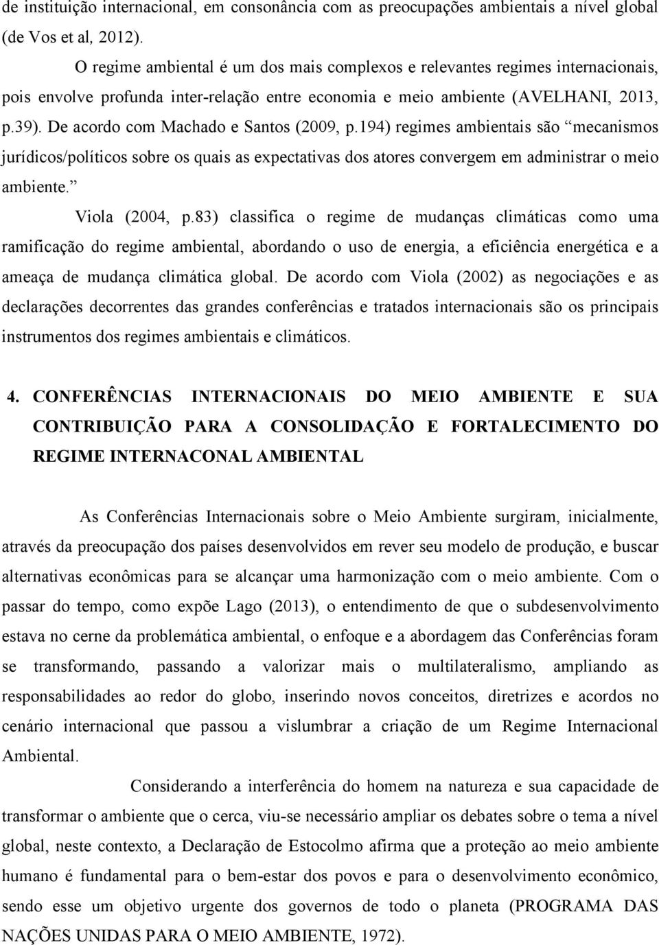 De acordo com Machado e Santos (2009, p.194) regimes ambientais são mecanismos jurídicos/políticos sobre os quais as expectativas dos atores convergem em administrar o meio ambiente. Viola (2004, p.