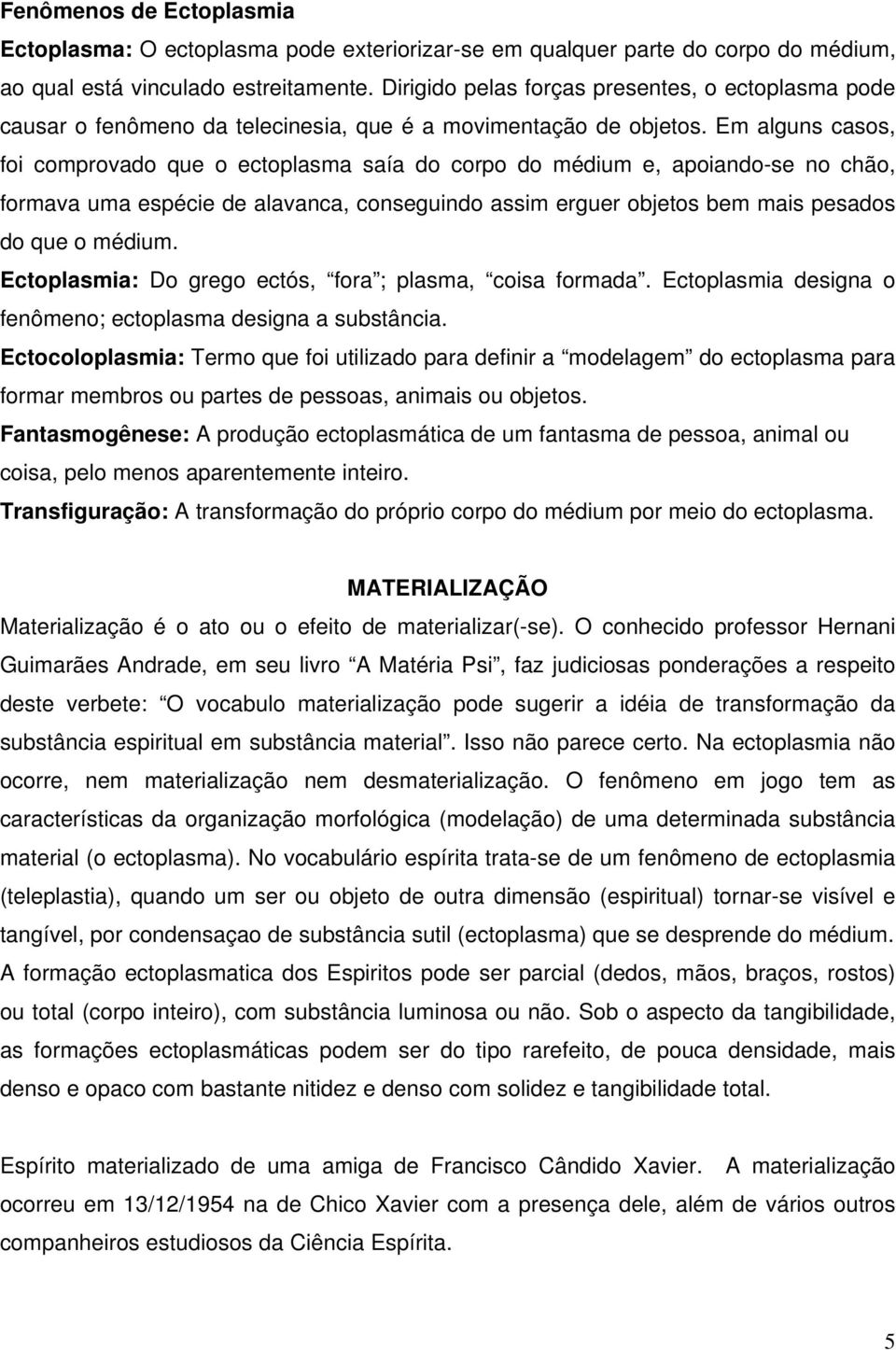 Em alguns casos, foi comprovado que o ectoplasma saía do corpo do médium e, apoiando-se no chão, formava uma espécie de alavanca, conseguindo assim erguer objetos bem mais pesados do que o médium.