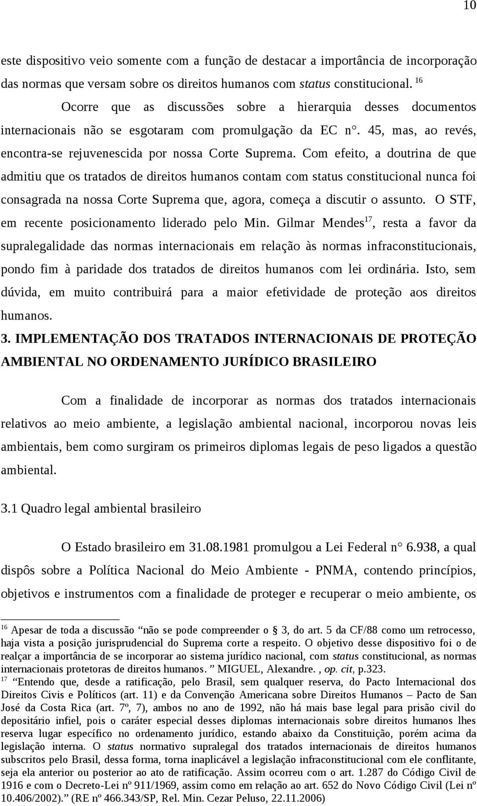 Com efeito, a doutrina de que admitiu que os tratados de direitos humanos contam com status constitucional nunca foi consagrada na nossa Corte Suprema que, agora, começa a discutir o assunto.