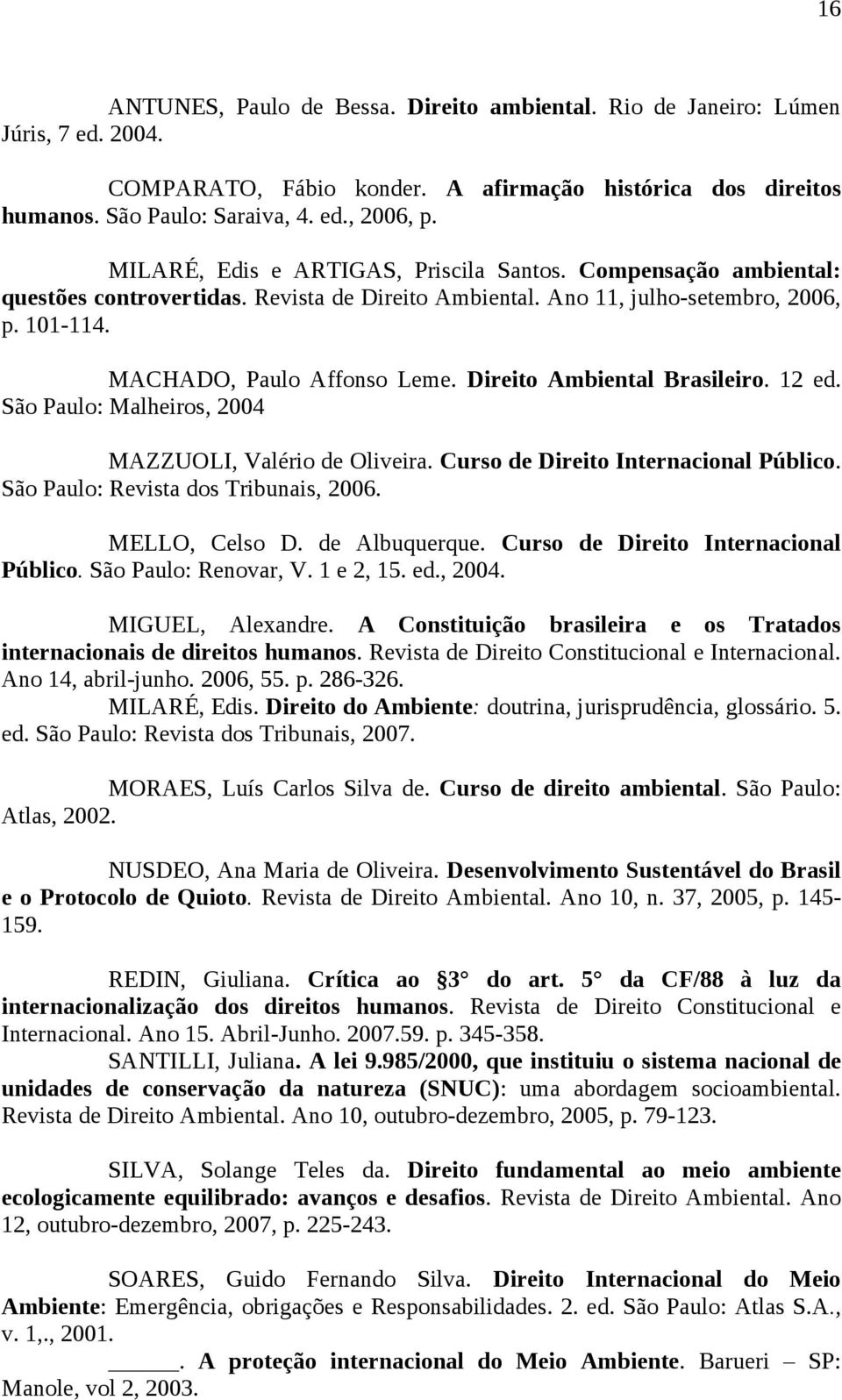 Direito Ambiental Brasileiro. 12 ed. São Paulo: Malheiros, 2004 MAZZUOLI, Valério de Oliveira. Curso de Direito Internacional Público. São Paulo: Revista dos Tribunais, 2006. MELLO, Celso D.