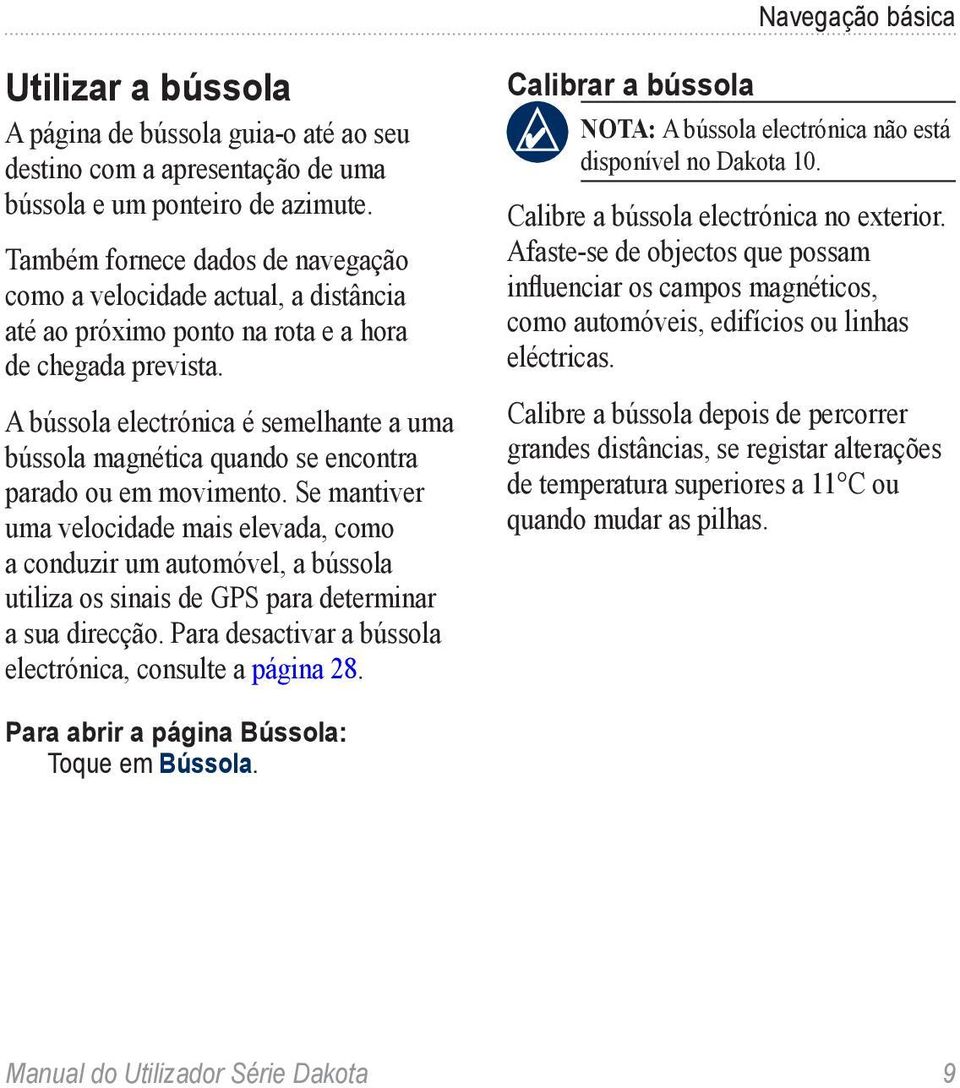 A bússola electrónica é semelhante a uma bússola magnética quando se encontra parado ou em movimento.