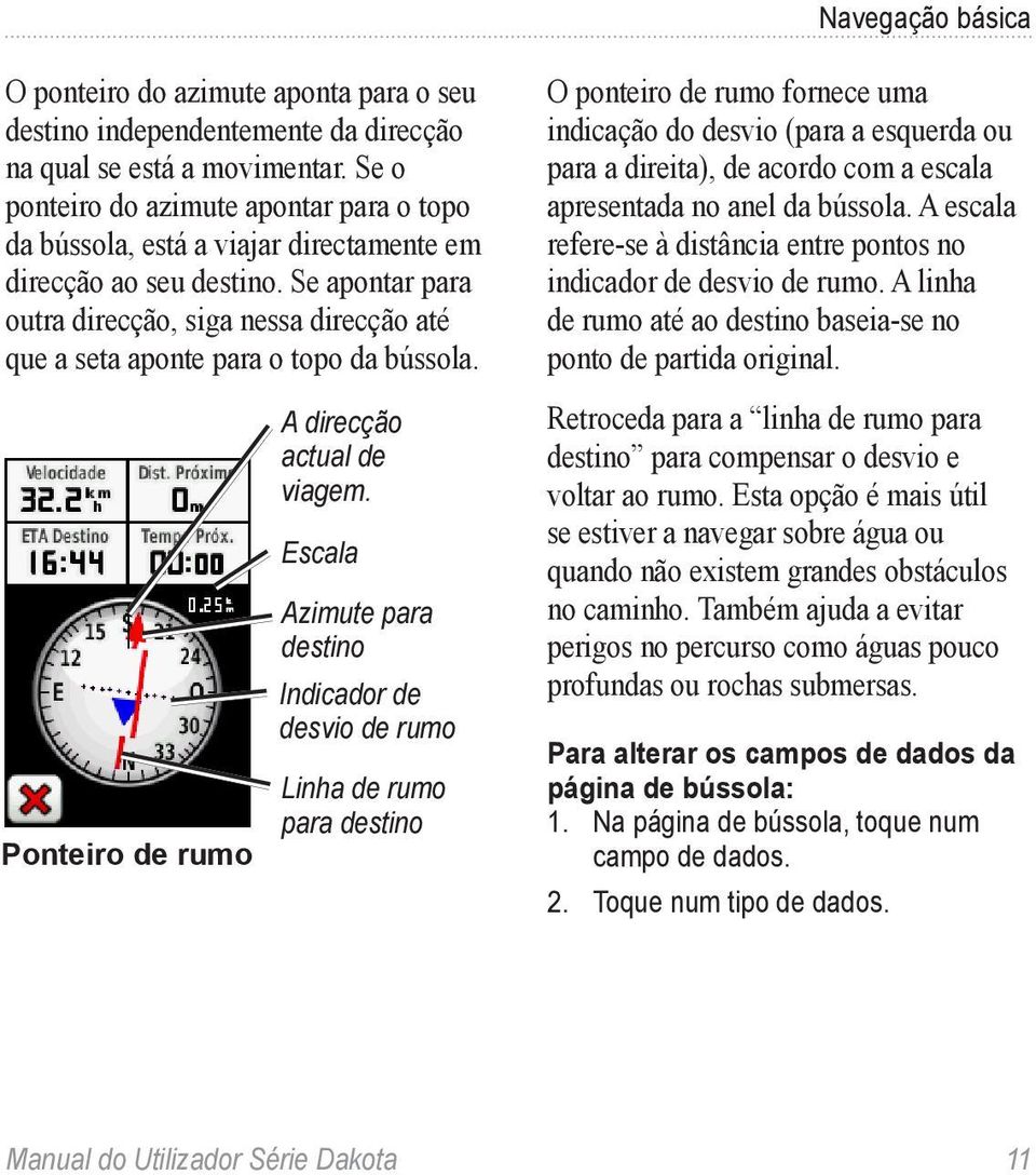 Se apontar para outra direcção, siga nessa direcção até que a seta aponte para o topo da bússola. Ponteiro de rumo A direcção actual de viagem.