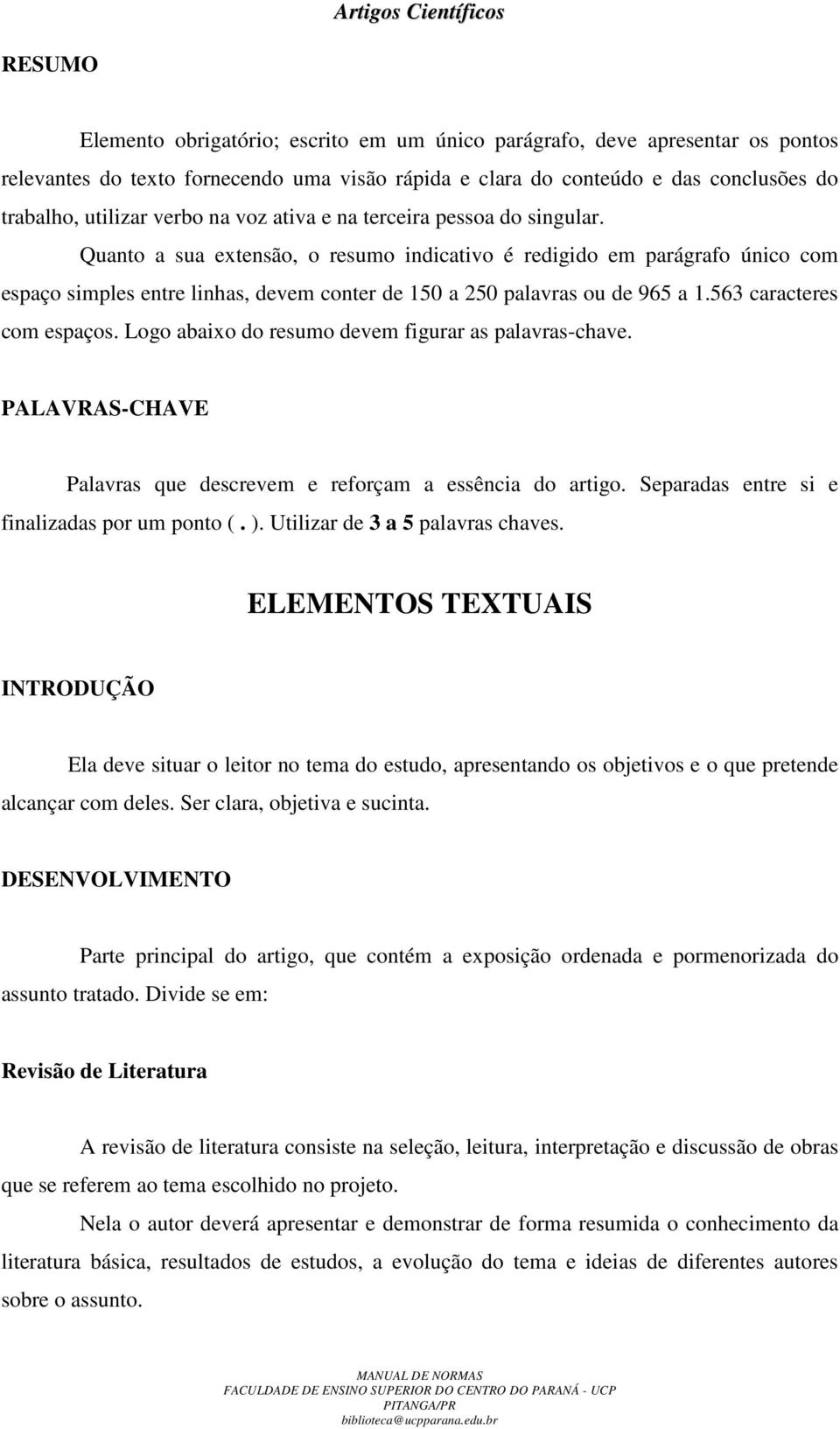 Quanto a sua extensão, o resumo indicativo é redigido em parágrafo único com espaço simples entre linhas, devem conter de 150 a 250 palavras ou de 965 a 1.563 caracteres com espaços.